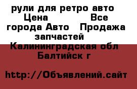 рули для ретро авто › Цена ­ 12 000 - Все города Авто » Продажа запчастей   . Калининградская обл.,Балтийск г.